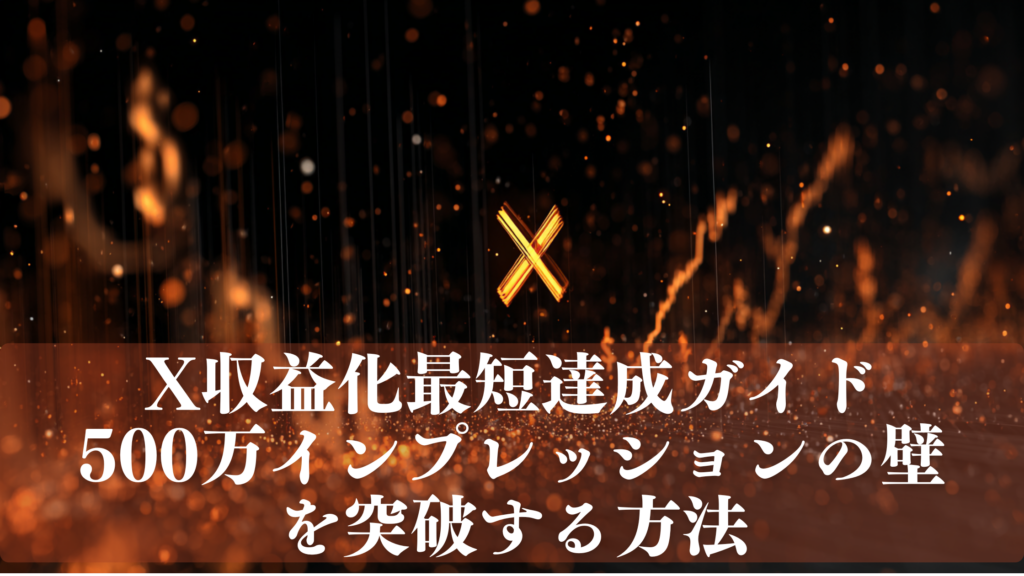黒背景に金色のXロゴが輝き、炎のような火花と粒子が舞い散るダークゴールドのアイキャッチ画像。右側に上昇する株価チャートのような光の線が描かれ「X収益化最短達成ガイド 500万インプレッションの壁を突破する方法」のテキスト入り。